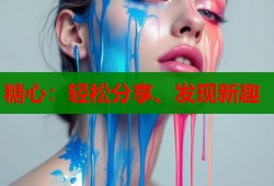 糖心：輕松分享、發(fā)現(xiàn)新趣