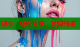 糖心：輕松分享、發(fā)現(xiàn)新趣