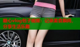 糖心vlog包子視頻：記錄美食瞬間，分享生活樂(lè)趣