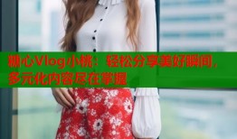 糖心Vlog小桃：輕松分享美好瞬間，多元化內容盡在掌握
