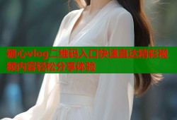 糖心vlog二維碼入口快速直達精彩視頻內容輕松分享體驗