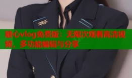 糖心vlog免費版：無限次觀看高清視頻，多功能編輯與分享