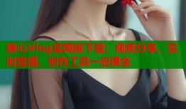糖心Vlog官網(wǎng)版下載：視頻分享、實(shí)時(shí)直播、創(chuàng)作工具一應(yīng)俱全