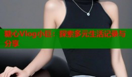 糖心Vlog小巨：探索多元生活記錄與分享