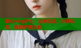 糖心vlog護(hù)士：記錄生活，分享經(jīng)驗(yàn)，展現(xiàn)護(hù)理之美
