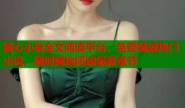 糖心小說全文閱讀平臺(tái)，免費(fèi)暢讀熱門小說，隨時(shí)隨地閱讀最新章節(jié)