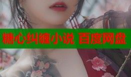 糖心糾纏小說(shuō) 百度網(wǎng)盤(pán)
