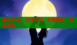 糖心Vlog：記錄生活，分享精彩，互動(dòng)社區(qū)