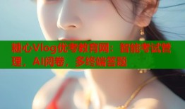 糖心Vlog優(yōu)考教育網(wǎng)：智能考試管理，AI閱卷，多終端答題