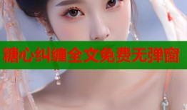 糖心糾纏全文免費(fèi)無彈窗