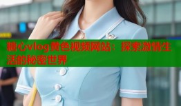 糖心vlog黃色視頻網(wǎng)站：探索激情生活的秘密世界