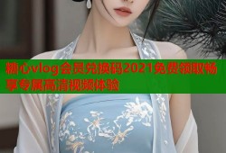 糖心vlog會員兌換碼2021免費領取暢享專屬高清視頻體驗