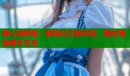 糖心破解版：解鎖社交新體驗，隨時隨地聊天交友
