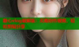 糖心vlog破解版：無(wú)限創(chuàng)作視頻，輕松剪輯分享