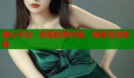 糖心平臺(tái)：發(fā)現(xiàn)優(yōu)質(zhì)內(nèi)容，暢享互動(dòng)體驗(yàn)
