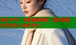 糖心APP：豐富視頻資源，精彩直播，社交交友一站式平臺(tái)
