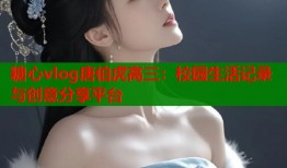 糖心vlog唐伯虎高三：校園生活記錄與創(chuàng)意分享平臺(tái)