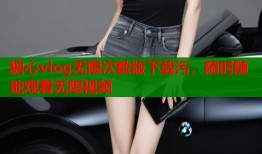 糖心vlog無(wú)限次數(shù)版下載污，隨時(shí)隨地觀看無(wú)限視頻