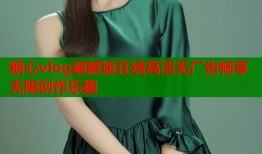 糖心vlog破解版在線高清無廣告暢享無限創(chuàng)作樂趣