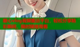 糖心vlog視頻搬運(yùn)平臺，輕松分享精彩瞬間，隨時(shí)隨地觀看