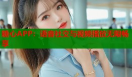 糖心APP：語(yǔ)音社交與視頻播放無(wú)限暢享