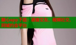 糖心app下載：語音交友、視頻社交、同城約會平臺