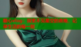 糖心vlog：探索不見星空的夜晚，記錄生活的每一刻