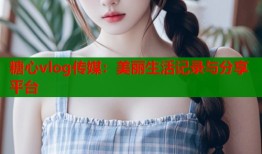 糖心vlog傳媒：美麗生活記錄與分享平臺
