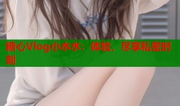 糖心Vlog小水水：體驗，盡享私密時刻