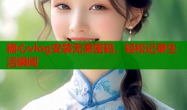 糖心vlog安裝無需密碼，輕松記錄生活瞬間