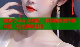 糖我心vlog兌換碼，解鎖視頻創(chuàng)作新體驗，輕松獲取福利