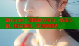 糖心com：甜蜜社交平臺，分享心情，結(jié)交好友，發(fā)現(xiàn)新世界