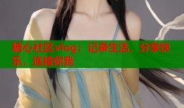 糖心社區(qū)vlog：記錄生活，分享快樂，連接你我