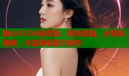 糖心VLOG免費版：輕松剪輯、分享短視頻，豐富模板助力創(chuàng)作