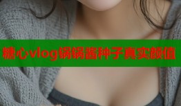 糖心vlog鍋鍋醬種子真實(shí)顏值