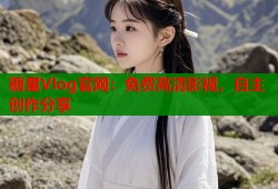 糖星Vlog官網：免費高清影視，自主創(chuàng)作分享