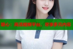 糖心：高清視頻平臺，盡享多元內容