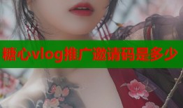 糖心vlog推廣邀請(qǐng)碼是多少