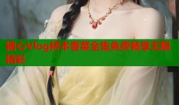 糖心Vlog橋本香菜全集免費(fèi)暢享無限精彩