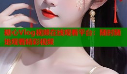 糖心Vlog視頻在線觀看平臺(tái)：隨時(shí)隨地觀看精彩視頻