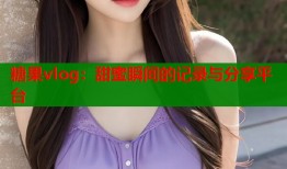 糖果vlog：甜蜜瞬間的記錄與分享平臺