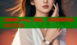 掃描糖心vlog二維碼，享受視頻剪輯與社交交友