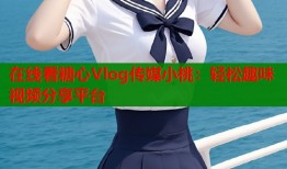 在線看糖心Vlog傳媒小桃：輕松趣味視頻分享平臺