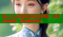 糖心vlog視頻完整版在線觀看，高清流暢播放，隨時隨地暢享