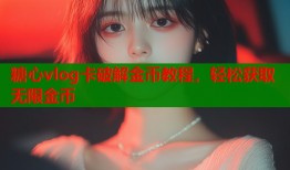 糖心vlog卡破解金幣教程，輕松獲取無(wú)限金幣