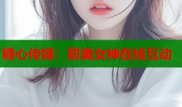 糖心傳媒：甜美女神在線互動