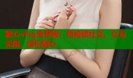 糖心vlog免費版：短視頻社交、交友無限、娛樂隨心