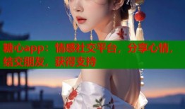 糖心app：情感社交平臺，分享心情，結交朋友，獲得支持