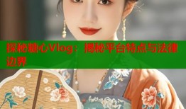 探秘糖心Vlog：揭秘平臺(tái)特點(diǎn)與法律邊界