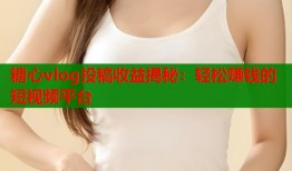 糖心vlog投稿收益揭秘：輕松賺錢的短視頻平臺(tái)